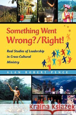 Something Went Wrong? / Right!: Real Studies of Leadership in Cross-Cultural Ministry Alan Pence 9781612040042