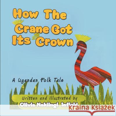 How the Crane Got Its Crown: A Ugandan Folk Tale Nakiingi Olivia Infield 9781612044750 Strategic Book Publishing