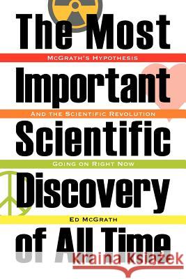 The Most Important Scientific Discovery of All Time: McGrath's Hypothesis: And the Scientfic Revolution Going on Right Now McGrath, Ed 9781612044897