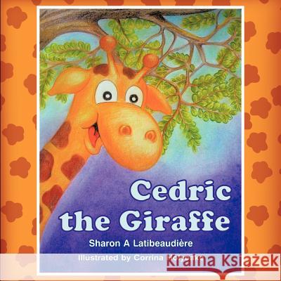 Cedric the Giraffe Sharon A. Latibeaud Corinna Holyoake 9781612045573 Strategic Book Publishing