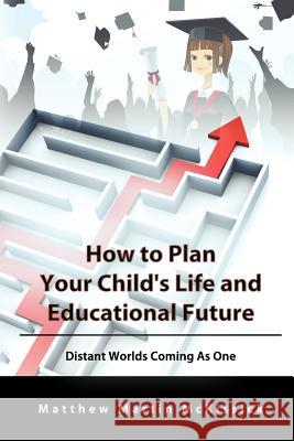 How to Plan Your Child's Life and Educational Future: Distant Worlds Coming as One McKissick, Matthew 9781612045771 Strategic Book Group