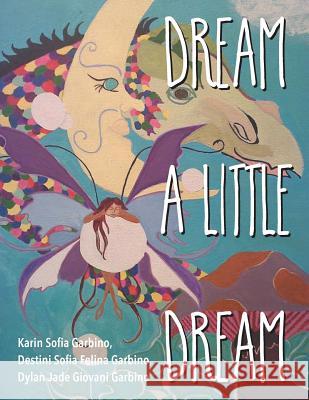 Dream a Little Dream Karin Sofia Garbino Destini Sofia Felina Garbino Dylan Jade Giovani Garbino 9781612046303 Strategic Book Publishing & Rights Agency, LL