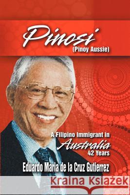 Pinosi (Pinoy Aussie): A Filipino Immigrant in Australia 42 Years De La Cruz Gutierrez, Eduardo Maria 9781612048086