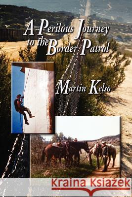 A Perilous Journey to the Border Patrol Martin Kelso 9781612049601 Strategic Book Publishing