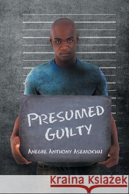 Presumed Guilty Anegbe Anthony Asemokhai   9781612049793 Strategic Book Publishing & Rights Agency, LL
