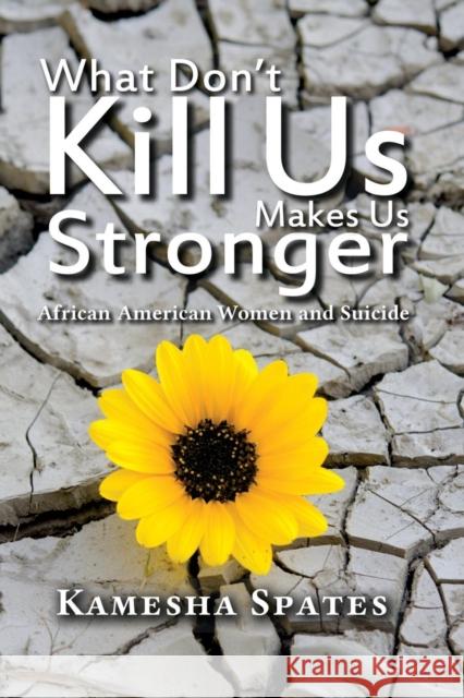 What Don't Kill Us Makes Us Stronger: African American Women and Suicide Kamesha Spates 9781612050423 Routledge