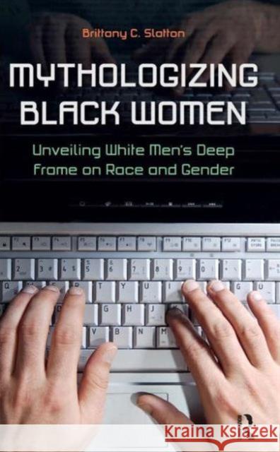 Mythologizing Black Women: Unveiling White Men's Deep Frame on Race and Gender Slatton, Brittany C. 9781612050492