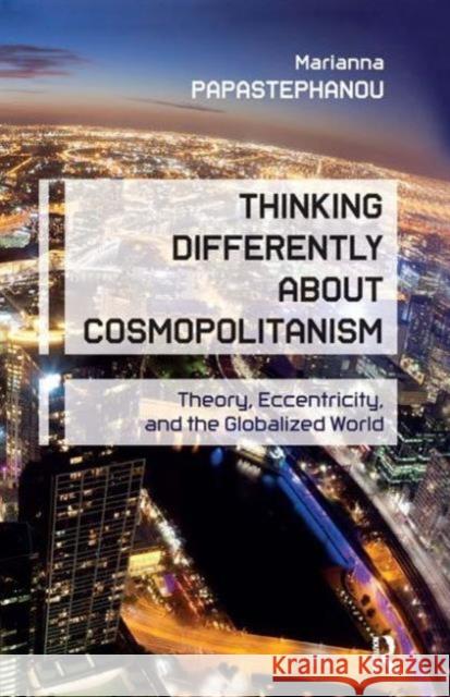 Thinking Differently About Cosmopolitanism: Theory, Eccentricity, and the Globalized World Papastephanou, Marianna 9781612050799 Paradigm Publishers