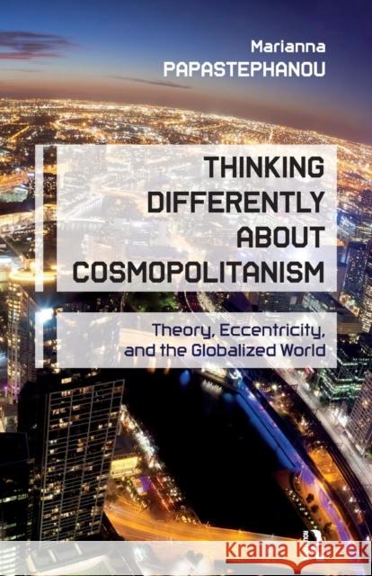 Thinking Differently About Cosmopolitanism: Theory, Eccentricity, and the Globalized World Papastephanou, Marianna 9781612050805 Paradigm Publishers