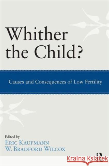 Whither the Child?: Causes and Consequences of Low Fertility Eric Kaufmann W. Bradford Wilcox 9781612050942 Paradigm Publishers
