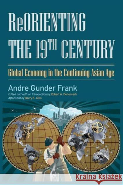 Reorienting the 19th Century: Global Economy in the Continuing Asian Age Andre Gunde Robert A. Denemark 9781612051253