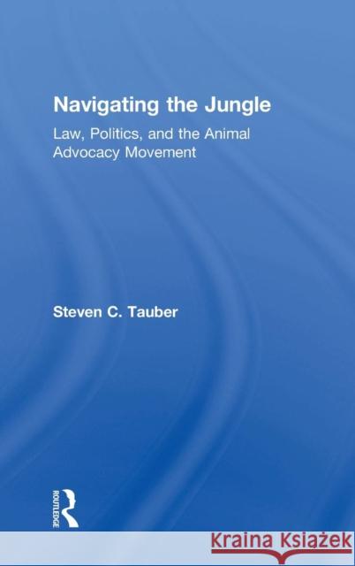 Navigating the Jungle: Law, Politics, and the Animal Advocacy Movement Steven C. Tauber 9781612051284 Paradigm Publishers