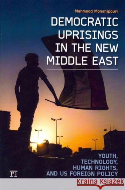 Democratic Uprisings in the New Middle East: Youth, Technology, Human Rights, and Us Foreign Policy Monshipouri, Mahmood 9781612051345 0