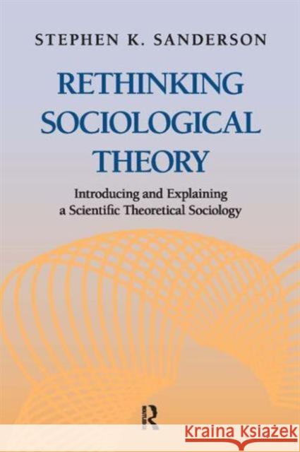 Rethinking Sociological Theory: Introducing and Explaining a Scientific Theoretical Sociology Stephen K. Sanderson 9781612052069