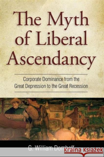 Myth of Liberal Ascendancy: Corporate Dominance from the Great Depression to the Great Recession Domhoff, G. Williams 9781612052564 Paradigm Publishers