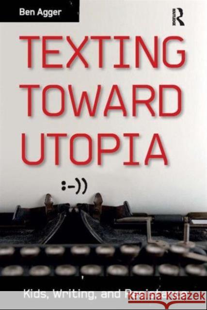 Texting Toward Utopia: Kids, Writing, and Resistance Ben Agger 9781612053080