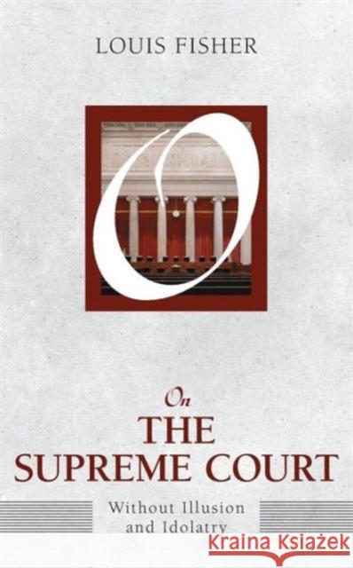 On the Supreme Court: Without Illusion and Idolatry Louis Fisher 9781612053110 Paradigm Publishers