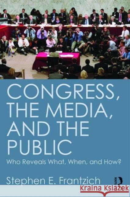 Congress, the Media, and the Public: Who Reveals What, When, and How? Stephen E. Frantzich   9781612054254