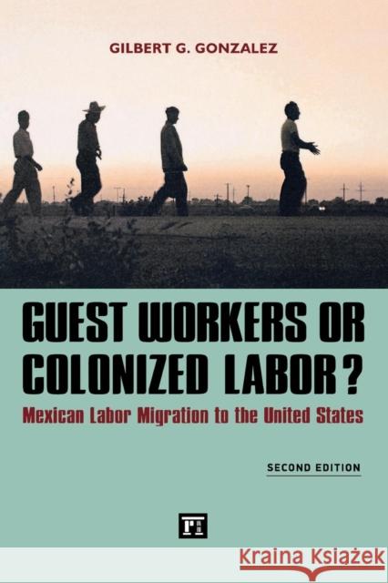 Guest Workers or Colonized Labor?: Mexican Labor Migration to the United States Gilbert Gonzalez 9781612054483