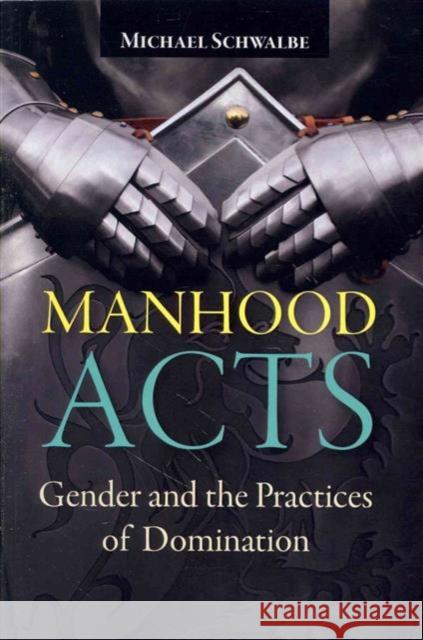 Manhood Acts: Gender and the Practices of Domination Michael Schwalbe 9781612055473 Paradigm Publishers