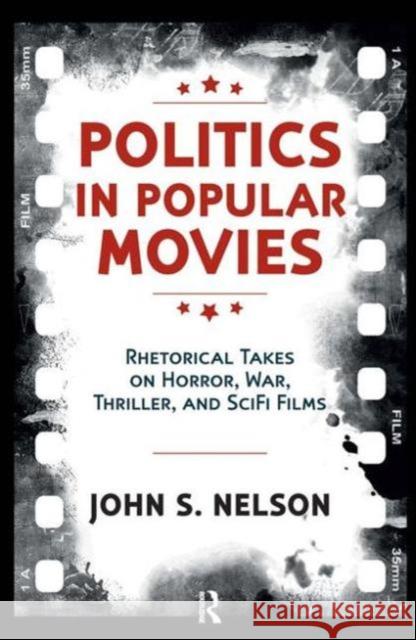 Politics in Popular Movies: Rhetorical Takes on Horror, War, Thriller, and Sci-Fi Films John S. Nelson 9781612055565