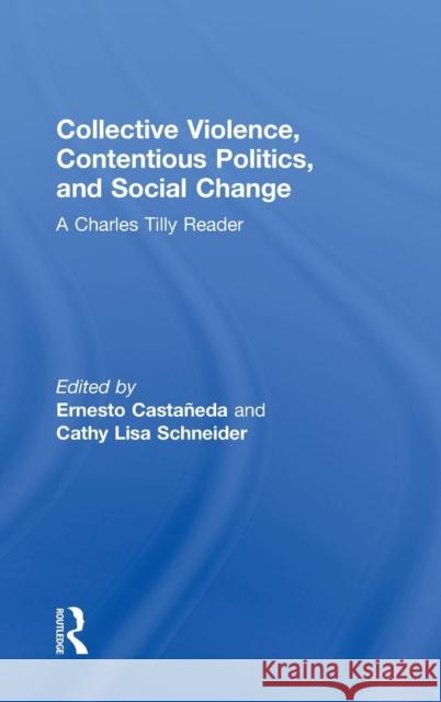 Collective Violence, Contentious Politics, and Social Change: A Charles Tilly Reader Ernesto Castaneda Cathy Lisa Schneider 9781612056708