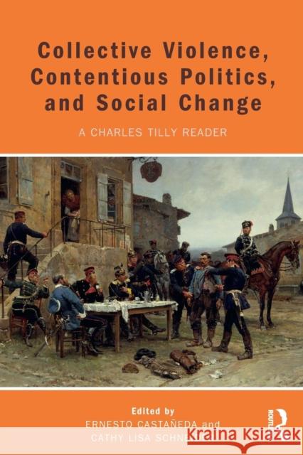 Collective Violence, Contentious Politics, and Social Change: A Charles Tilly Reader Ernesto Castaneda Cathy Lisa Schneider 9781612056715 Routledge