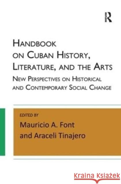 Handbook on Cuban History, Literature, and the Arts: New Perspectives on Historical and Contemporary Social Change Mauricio A. Font Araceli Tinajero 9781612056906