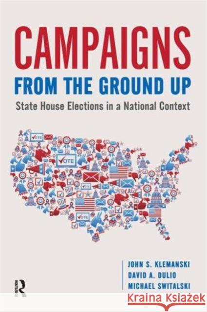 Campaigns from the Ground Up: State House Elections in a National Context John S Klemanski David A. Dulio Michael Switalski 9781612056920