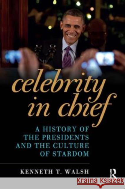 Celebrity in Chief: A History of the Presidents and the Culture of Stardom Kenneth T. Walsh 9781612057071 Routledge