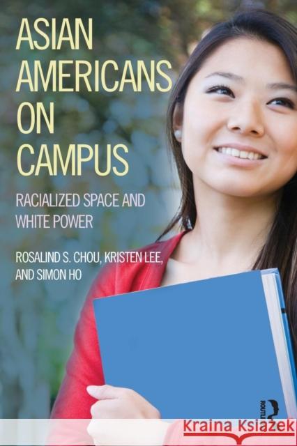 Asian Americans on Campus: Racialized Space and White Power Rosalind S. Chou Kristen Lee Simon Ho 9781612057361