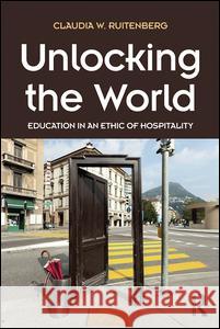 Unlocking the World: Education in an Ethic of Hospitality Claudia W. Ruitenberg 9781612057811 Routledge