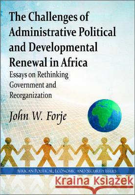 Challenges of Administrative Political & Developmental Renewal in Africa: Essays on Rethinking Government & Reorganization John W Forje 9781612090276 Nova Science Publishers Inc
