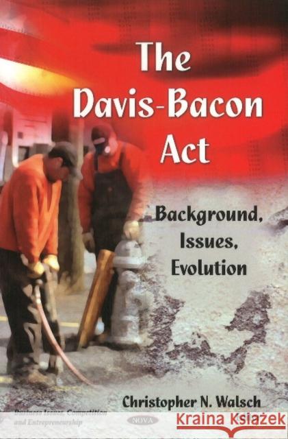 Davis-Bacon Act: Background, Issues, Evolution Christopher N Walsch 9781612091129