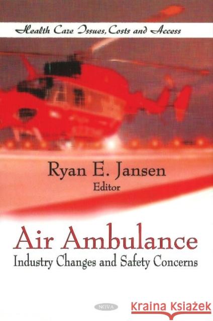 Air Ambulance: Industry Changes & Safety Concerns Ryan E Jansen 9781612091242 Nova Science Publishers Inc