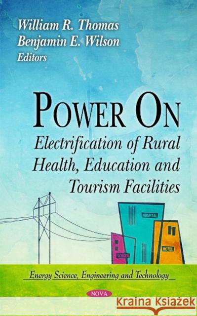 Power On: Electrification of Rural Health, Education & Tourism Facilities William R Thomas, Benjamin E Wilson 9781612092027 Nova Science Publishers Inc