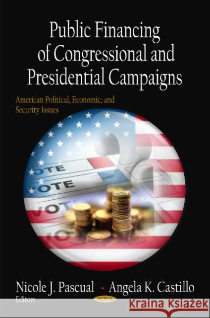 Public Financing of Congressional & Presidential Campaigns Nicole J Pascual, Angela K Castillo 9781612092454 Nova Science Publishers Inc