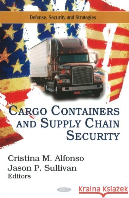 Cargo Containers & Supply Chain Security Cristina M Alfonso, Jason P Sullivan 9781612092713 Nova Science Publishers Inc