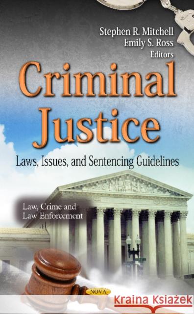 Criminal Justice: Laws, Issues & Sentencing Guidelines Stephen R Mitchell, Emily S Ross 9781612092843 Nova Science Publishers Inc