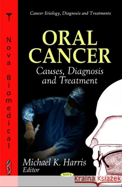 Oral Cancer: Causes, Diagnosis & Treatment Michael K Harris 9781612093055 Nova Science Publishers Inc