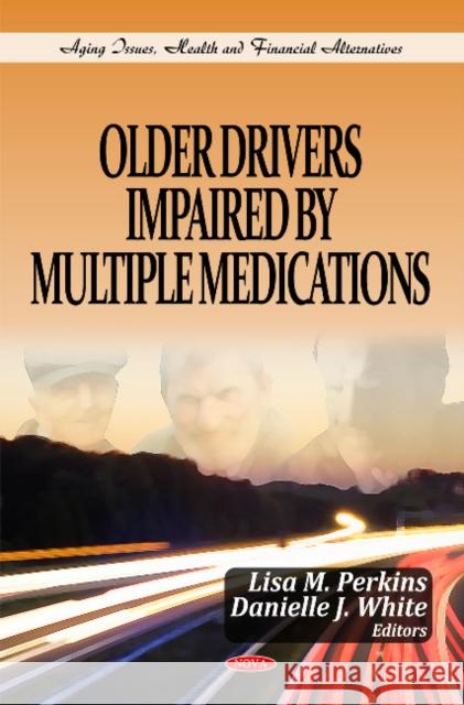 Older Drivers Impaired by Multiple Medications Lisa M Perkins, Danielle J White 9781612093741 Nova Science Publishers Inc