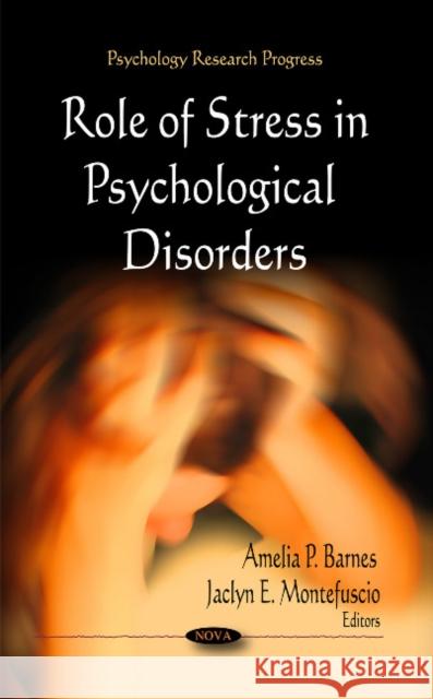 Role of Stress in Psychological Disorders Amelia P Barnes, Jaclyn E Montefuscio 9781612094410 Nova Science Publishers Inc