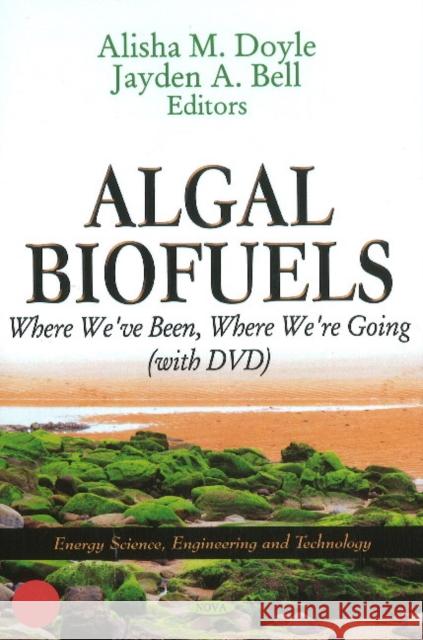 Algal Biofuels: Where We've Been, Where We're Going Alisha M Doyle, Jayden A Bell 9781612095028 Nova Science Publishers Inc