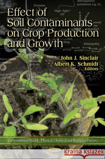 Effect of Soil Contaminants on Crop Production & Growth John J Sinclair, Albert K Schmidt 9781612097862 Nova Science Publishers Inc