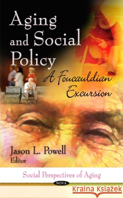 Aging & Social Policy: A Foucauldian Excursion Jason L Powell 9781612098388 Nova Science Publishers Inc