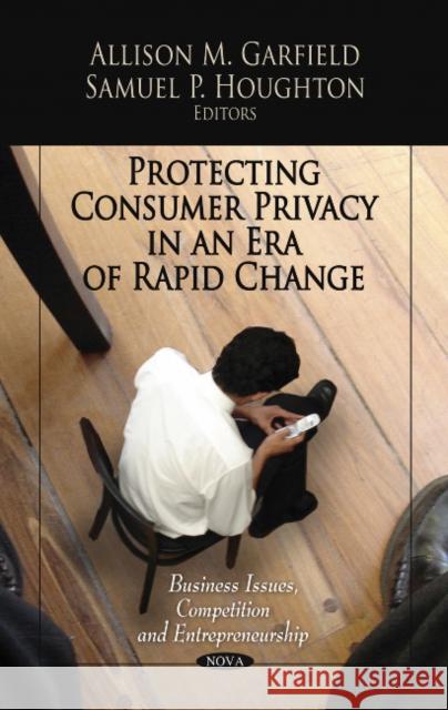 Protecting Consumer Privacy in an Era of Rapid Change Allison M Garfield, Samuel P Houghton 9781612098487 Nova Science Publishers Inc