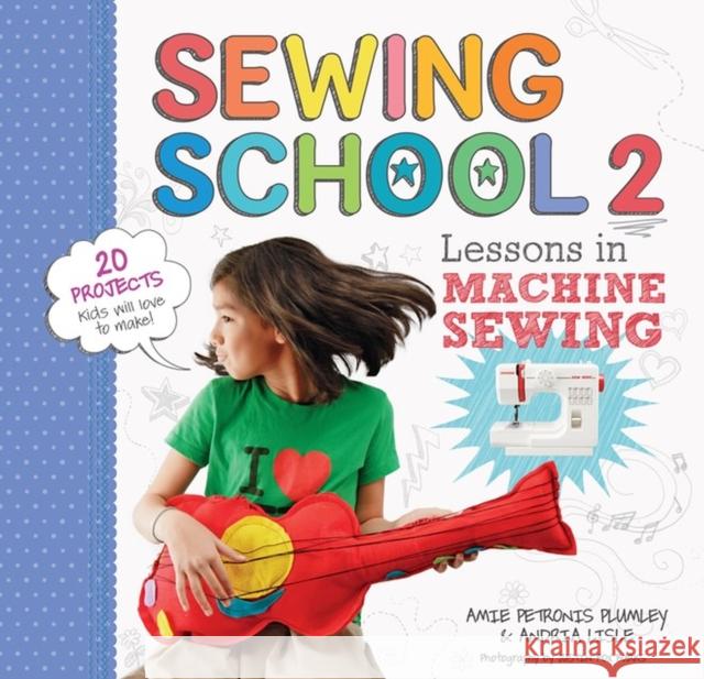 Sewing School (R) 2: Lessons in Machine Sewing; 20 Projects Kids Will Love to Make Lisle, Andria 9781612120492 0