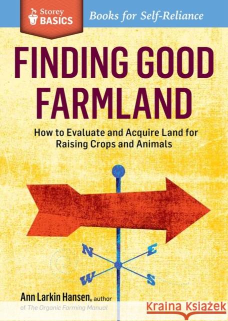 Finding Good Farmland: How to Evaluate and Acquire Land for Raising Crops and Animals. a Storey Basics(r) Title Ann Larkin Hansen 9781612120867 Storey Publishing