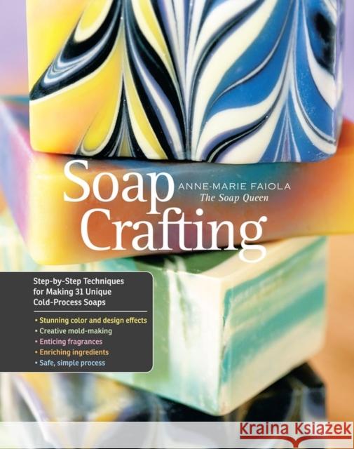 Soap Crafting: Step-by-Step Techniques for Making 31 Unique Cold-Process Soaps Anne-Marie Faiola 9781612120898 Workman Publishing