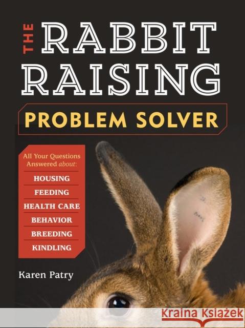 The Rabbit-Raising Problem Solver: Your Questions Answered about Housing, Feeding, Behavior, Health Care, Breeding, and Kindling Karen Patry 9781612121420 Storey Publishing